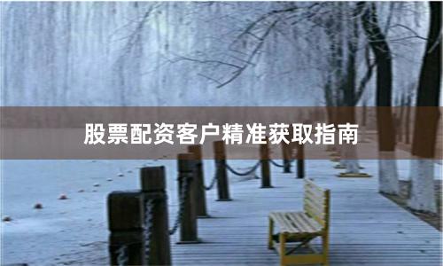 股票配資客戶精準獲取指南